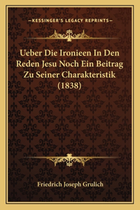 Ueber Die Ironieen In Den Reden Jesu Noch Ein Beitrag Zu Seiner Charakteristik (1838)