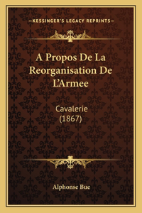 A Propos de La Reorganisation de L'Armee: Cavalerie (1867)