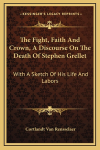 The Fight, Faith And Crown, A Discourse On The Death Of Stephen Grellet