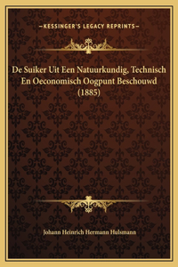 De Suiker Uit Een Natuurkundig, Technisch En Oeconomisch Oogpunt Beschouwd (1885)