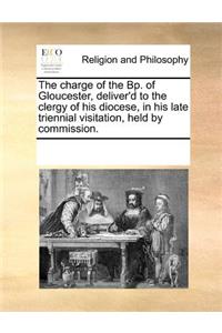 The Charge of the Bp. of Gloucester, Deliver'd to the Clergy of His Diocese, in His Late Triennial Visitation, Held by Commission.