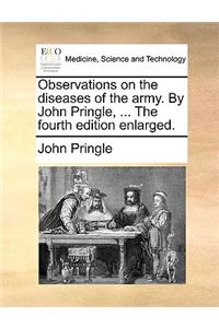 Observations on the diseases of the army. By John Pringle, ... The fourth edition enlarged.