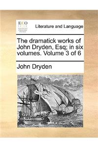 The dramatick works of John Dryden, Esq; in six volumes. Volume 3 of 6