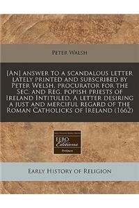 [an] Answer to a Scandalous Letter Lately Printed and Subscribed by Peter Welsh, Procurator for the Sec. and Reg. Popish Priests of Ireland Intituled, a Letter Desiring a Just and Merciful Regard of the Roman Catholicks of Ireland (1662)