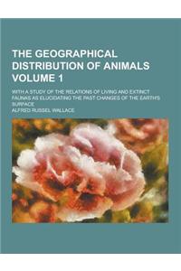 The Geographical Distribution of Animals; With a Study of the Relations of Living and Extinct Faunas as Elucidating the Past Changes of the Earth's Surface Volume 1