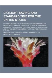 Daylight Saving and Standard Time for the United States; Hearings Before the Subcomittee of the Committee on Interstate Commerce, United States Senate