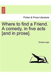 Where to Find a Friend. a Comedy, in Five Acts [And in Prose].