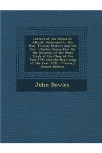 Letters of the Ghost of Alfred, Addressed to the Hon. Thomas Erskine and the Hon. Charles James Fox