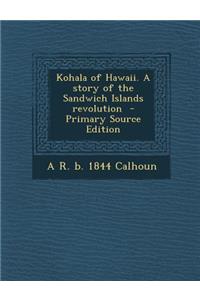 Kohala of Hawaii. a Story of the Sandwich Islands Revolution