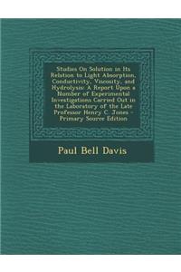 Studies on Solution in Its Relation to Light Absorption, Conductivity, Viscosity, and Hydrolysis: A Report Upon a Number of Experimental Investigations Carried Out in the Laboratory of the Late Professor Henry C. Jones