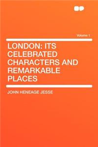 London: Its Celebrated Characters and Remarkable Places Volume 1