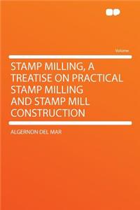 Stamp Milling, a Treatise on Practical Stamp Milling and Stamp Mill Construction