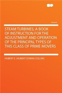 Steam Turbines; A Book of Instruction for the Adjustment and Operation of the Principal Types of This Class of Prime Movers