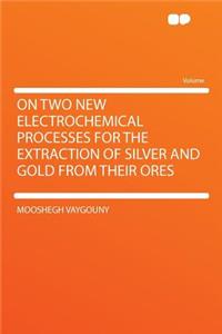 On Two New Electrochemical Processes for the Extraction of Silver and Gold from Their Ores