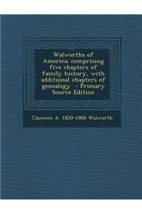 Walworths of America; Comprising Five Chapters of Family History, with Additional Chapters of Genealogy