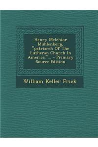 Henry Melchior Muhlenberg, Patriarch of the Lutheran Church in America.... - Primary Source Edition