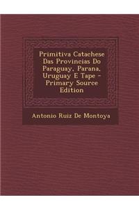 Primitiva Catachese Das Provincias Do Paraguay, Parana, Uruguay E Tape - Primary Source Edition