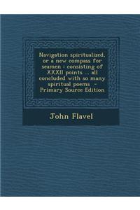 Navigation Spiritualized, or a New Compass for Seamen: Consisting of XXXII Points ... All Concluded with So Many Spiritual Poems