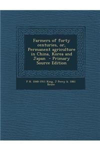 Farmers of Forty Centuries, Or, Permanent Agriculture in China, Korea and Japan - Primary Source Edition