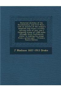 Historical Sketches of the Revolutionary and Civil Wars: With an Account of the Author's Desperate Leap from a Swiftly Moving Train of Cars, and a Fat