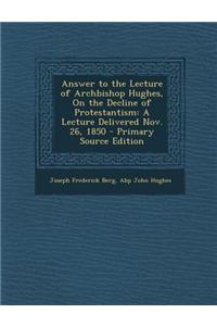 Answer to the Lecture of Archbishop Hughes, on the Decline of Protestantism: A Lecture Delivered Nov. 26, 1850