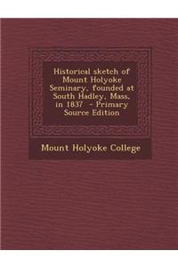 Historical Sketch of Mount Holyoke Seminary, Founded at South Hadley, Mass, in 1837