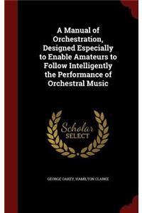 A Manual of Orchestration, Designed Especially to Enable Amateurs to Follow Intelligently the Performance of Orchestral Music