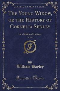 The Young Widow, or the History of Cornelia Sedley, Vol. 4 of 4: In a Series of Letters (Classic Reprint)