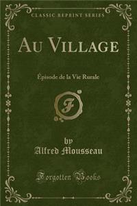 Au Village: ï¿½pisode de la Vie Rurale (Classic Reprint)