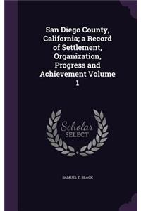 San Diego County, California; a Record of Settlement, Organization, Progress and Achievement Volume 1