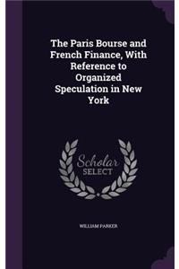 The Paris Bourse and French Finance, With Reference to Organized Speculation in New York