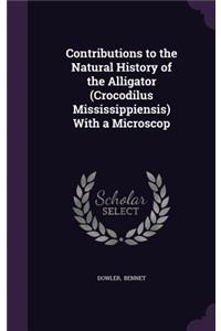 Contributions to the Natural History of the Alligator (Crocodilus Mississippiensis) with a Microscop