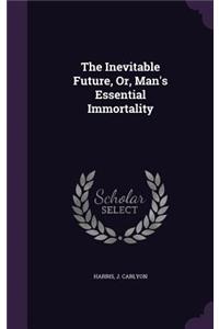 The Inevitable Future, Or, Man's Essential Immortality