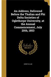 An Address, Delivered Before the Thalian and Phi Delta Societies of Oglethorpe University, at the Annual Commencement, July 20th, 1853