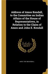 Address of Amos Kendall, to the Committee on Indian Affairs of the House of Representatives, in Relation to the Claim of Amos and John E. Kendall