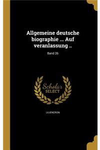 Allgemeine Deutsche Biographie ... Auf Veranlassung ..; Band 26