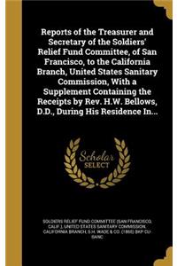 Reports of the Treasurer and Secretary of the Soldiers' Relief Fund Committee, of San Francisco, to the California Branch, United States Sanitary Commission, with a Supplement Containing the Receipts by REV. H.W. Bellows, D.D., During His Residence