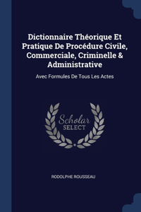 Dictionnaire Théorique Et Pratique De Procédure Civile, Commerciale, Criminelle & Administrative