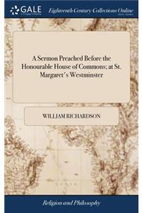 A Sermon Preached Before the Honourable House of Commons; At St. Margaret's Westminster