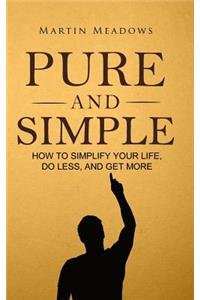 Pure and Simple: How to Simplify Your Life, Do Less, and Get More
