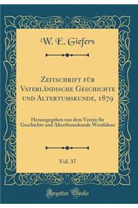 Zeitschrift FÃ¼r VaterlÃ¤ndische Geschichte Und Altertumskunde, 1879, Vol. 37: Herausgegeben Von Dem Verein FÃ¼r Geschichte Und Alterthumskunde Westfalens (Classic Reprint)