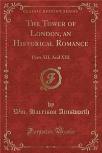 The Tower of London, an Historical Romance: Parts XII. and XIII (Classic Reprint)
