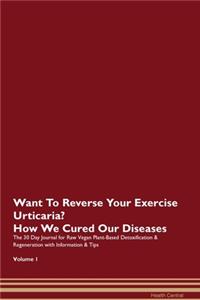 Want To Reverse Your Exercise Urticaria? How We Cured Our Diseases. The 30 Day Journal for Raw Vegan Plant-Based Detoxification & Regeneration with Information & Tips Volume 1