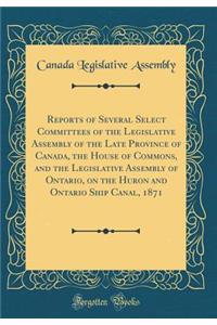 Reports of Several Select Committees of the Legislative Assembly of the Late Province of Canada, the House of Commons, and the Legislative Assembly of Ontario, on the Huron and Ontario Ship Canal, 1871 (Classic Reprint)