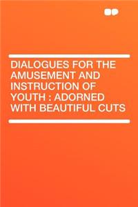 Dialogues for the Amusement and Instruction of Youth: Adorned with Beautiful Cuts