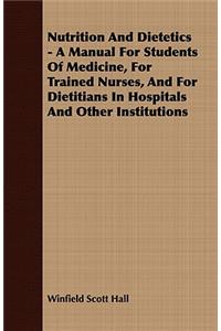 Nutrition and Dietetics - A Manual for Students of Medicine, for Trained Nurses, and for Dietitians in Hospitals and Other Institutions