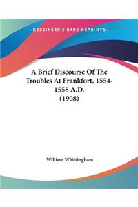 Brief Discourse Of The Troubles At Frankfort, 1554-1558 A.D. (1908)