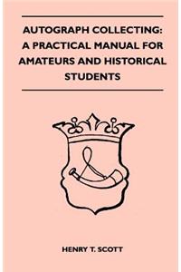 Autograph Collecting: A Practical Manual for Amateurs and Historical Students - Containing Ample Information on the Selection and Arrangement of Autographs, the Detection of Forged Specimens