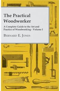 The Practical Woodworker - A Complete Guide to the Art and Practice of Woodworking - Volume I