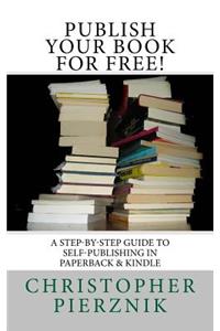 Publish Your Book for Free!: A Step-By-Step Guide to Self-Publishing in Paperback and E-Book Formats